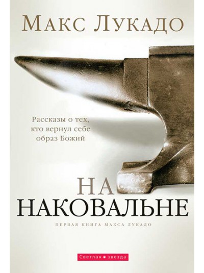 На наковальне | Рассказы о тех, кто вернул себе образ Божий | Макс Лукадо